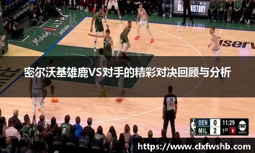 密尔沃基雄鹿VS对手的精彩对决回顾与分析
