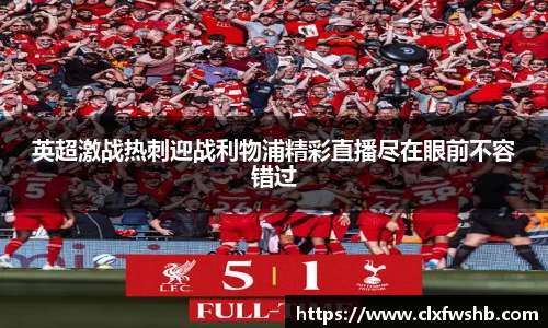 英超激战热刺迎战利物浦精彩直播尽在眼前不容错过