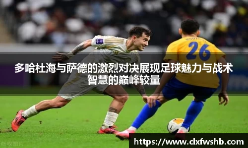 多哈杜海与萨德的激烈对决展现足球魅力与战术智慧的巅峰较量